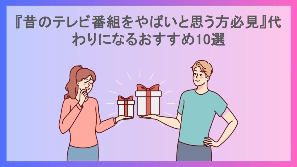 『昔のテレビ番組をやばいと思う方必見』代わりになるおすすめ10選